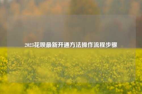 2023花呗最新开通方法操作流程步骤