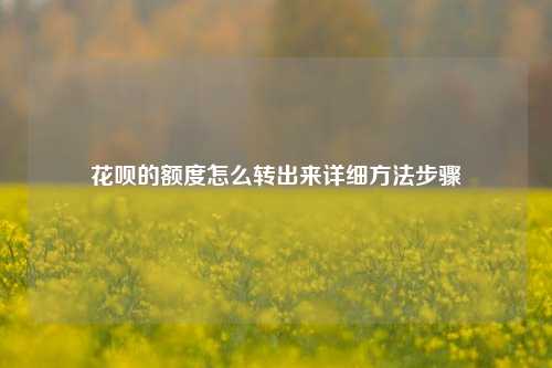 花呗的额度怎么转出来详细方法步骤